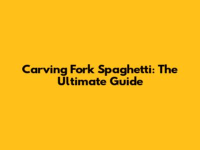 Carving Fork Spaghetti: The Ultimate Guide
