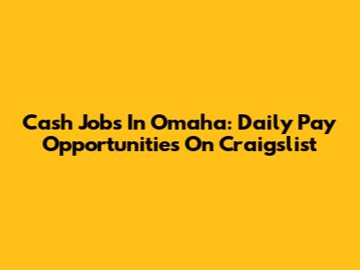 Cash Jobs In Omaha: Daily Pay Opportunities On Craigslist