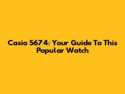 Casio 5674: Your Guide To This Popular Watch