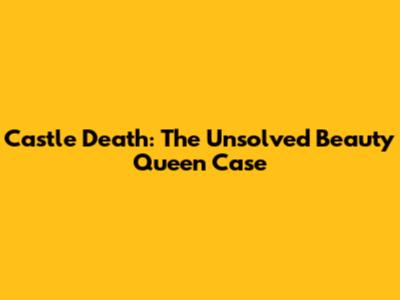 Castle Death: The Unsolved Beauty Queen Case