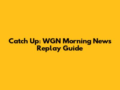 Catch Up: WGN Morning News Replay Guide