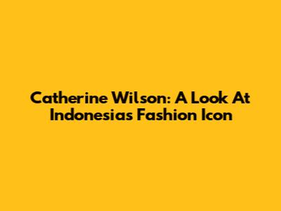 Catherine Wilson: A Look At Indonesia's Fashion Icon