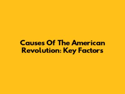 Causes Of The American Revolution: Key Factors