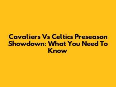 Cavaliers Vs Celtics Preseason Showdown: What You Need To Know