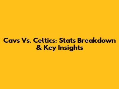Cavs Vs. Celtics: Stats Breakdown & Key Insights
