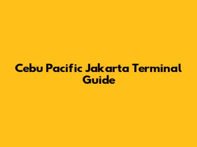 Cebu Pacific Jakarta Terminal Guide