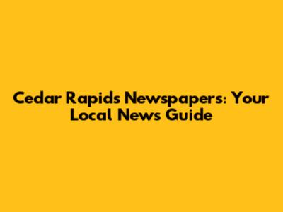 Cedar Rapids Newspapers: Your Local News Guide
