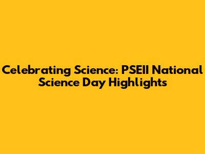 Celebrating Science: PSEII National Science Day Highlights