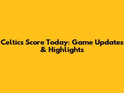 Celtics Score Today: Game Updates & Highlights