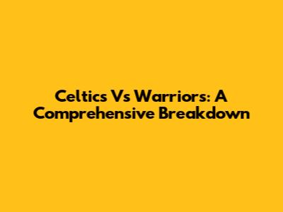 Celtics Vs Warriors: A Comprehensive Breakdown
