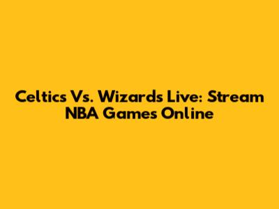 Celtics Vs. Wizards Live: Stream NBA Games Online