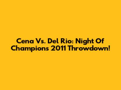 Cena Vs. Del Rio: Night Of Champions 2011 Throwdown!