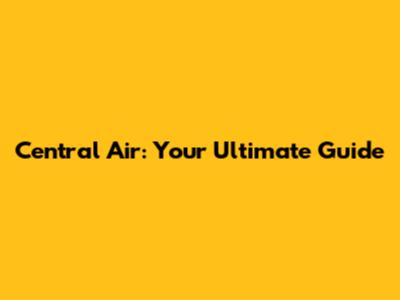 Central Air: Your Ultimate Guide