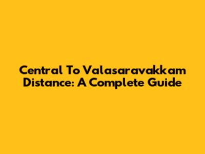 Central To Valasaravakkam Distance: A Complete Guide