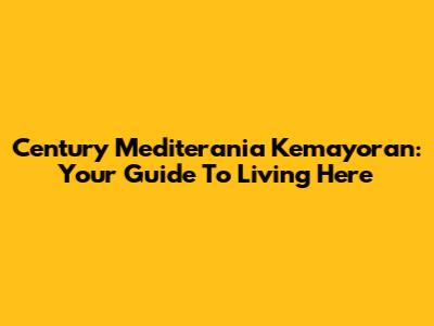 Century Mediterania Kemayoran: Your Guide To Living Here