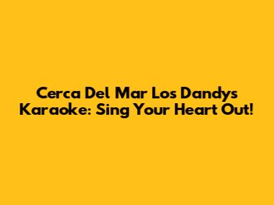 Cerca Del Mar Los Dandys Karaoke: Sing Your Heart Out!
