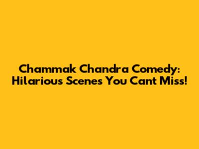Chammak Chandra Comedy: Hilarious Scenes You Can't Miss!