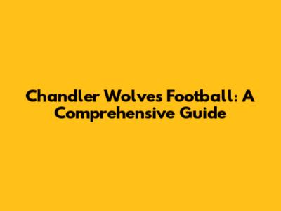 Chandler Wolves Football: A Comprehensive Guide