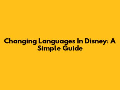 Changing Languages In Disney: A Simple Guide