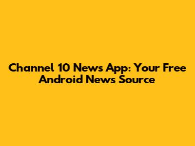 Channel 10 News App: Your Free Android News Source