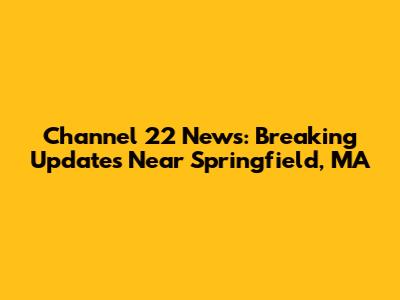 Channel 22 News: Breaking Updates Near Springfield, MA