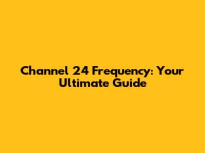 Channel 24 Frequency: Your Ultimate Guide
