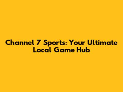 Channel 7 Sports: Your Ultimate Local Game Hub