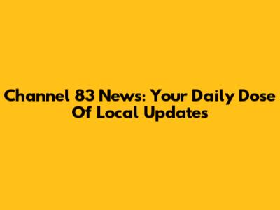Channel 83 News: Your Daily Dose Of Local Updates