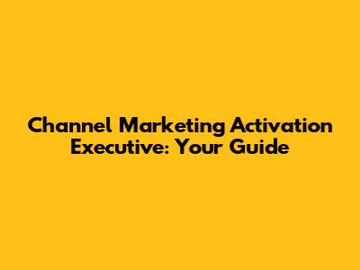 Channel Marketing Activation Executive: Your Guide