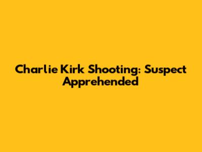 Charlie Kirk Shooting: Suspect Apprehended