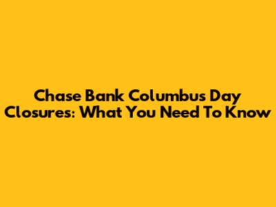 Chase Bank Columbus Day Closures: What You Need To Know