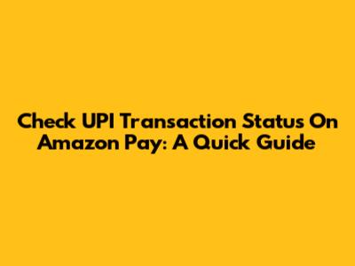 Check UPI Transaction Status On Amazon Pay: A Quick Guide