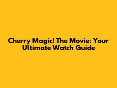 Cherry Magic! The Movie: Your Ultimate Watch Guide