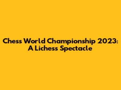 Chess World Championship 2023: A Lichess Spectacle