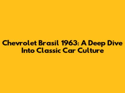 Chevrolet Brasil 1963: A Deep Dive Into Classic Car Culture