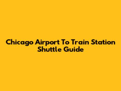 Chicago Airport To Train Station Shuttle Guide