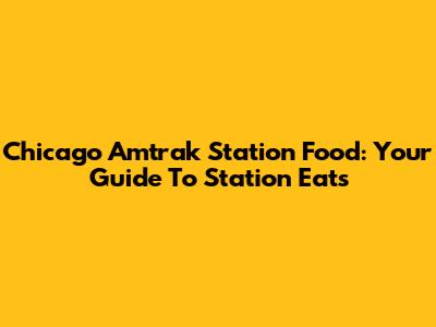 Chicago Amtrak Station Food: Your Guide To Station Eats
