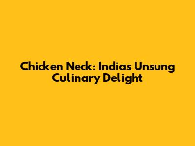 Chicken Neck: India's Unsung Culinary Delight