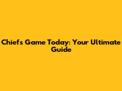 Chiefs Game Today: Your Ultimate Guide