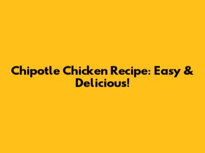 Chipotle Chicken Recipe: Easy & Delicious!