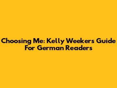 Choosing Me: Kelly Weekers' Guide For German Readers