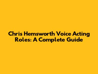 Chris Hemsworth Voice Acting Roles: A Complete Guide