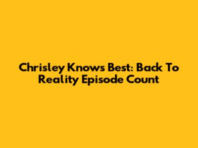 Chrisley Knows Best: Back To Reality Episode Count