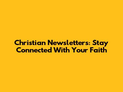Christian Newsletters: Stay Connected With Your Faith