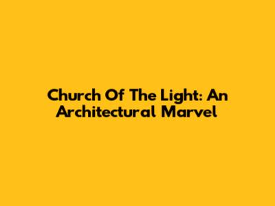 Church Of The Light: An Architectural Marvel