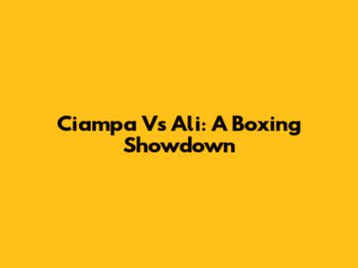Ciampa Vs Ali: A Boxing Showdown