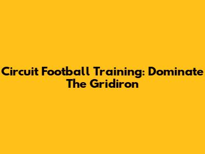 Circuit Football Training: Dominate The Gridiron