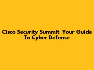 Cisco Security Summit: Your Guide To Cyber Defense