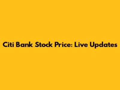 Citi Bank Stock Price: Live Updates