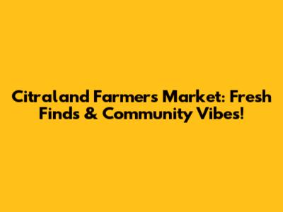 Citraland Farmers Market: Fresh Finds & Community Vibes!